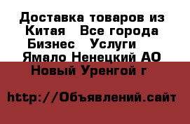 Доставка товаров из Китая - Все города Бизнес » Услуги   . Ямало-Ненецкий АО,Новый Уренгой г.